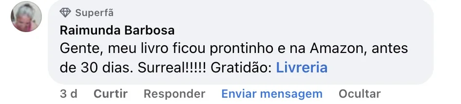 Raimunda Barbosa — Comentário no Facebook: “Gente, meu livro ficou prontinho e na Amazon, antes de 30 dias. Surreal!!!!! Gratidão: Livreria”