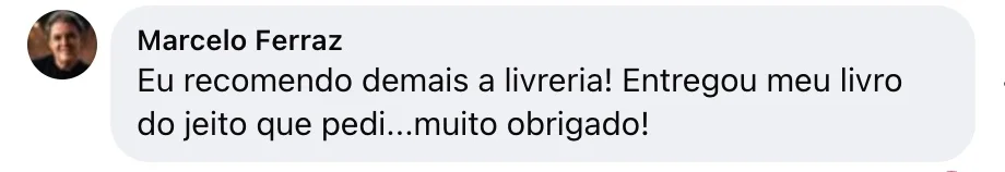 Marcelo Ferraz — Comentário no Facebook: “Eu recomendo demais a livreria! Entregou meu livro do jeito que pedi…muito obrigado!”